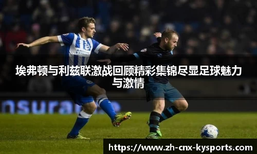 埃弗顿与利兹联激战回顾精彩集锦尽显足球魅力与激情