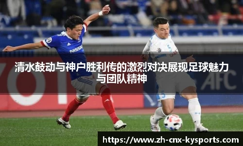 清水鼓动与神户胜利传的激烈对决展现足球魅力与团队精神