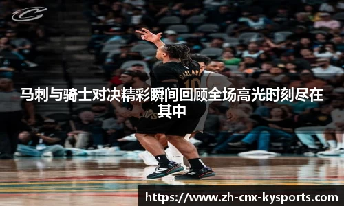 马刺与骑士对决精彩瞬间回顾全场高光时刻尽在其中