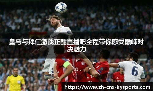 皇马与拜仁激战正酣直播吧全程带你感受巅峰对决魅力