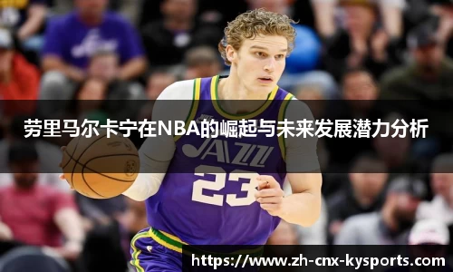 劳里马尔卡宁在NBA的崛起与未来发展潜力分析