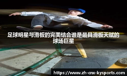 足球明星与滑板的完美结合谁是最具滑板天赋的球场巨星
