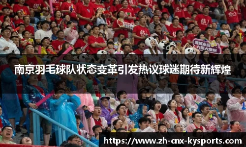 南京羽毛球队状态变革引发热议球迷期待新辉煌