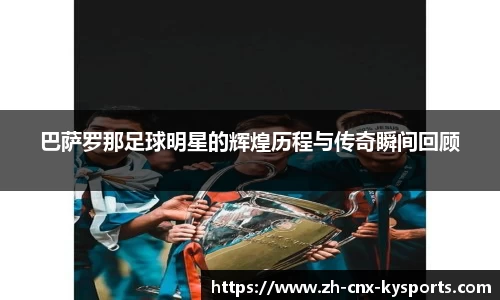 巴萨罗那足球明星的辉煌历程与传奇瞬间回顾