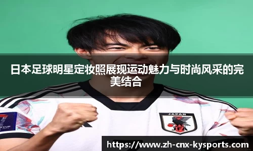 日本足球明星定妆照展现运动魅力与时尚风采的完美结合