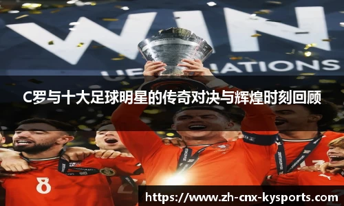 C罗与十大足球明星的传奇对决与辉煌时刻回顾