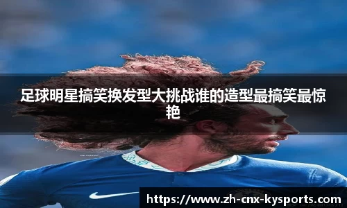 足球明星搞笑换发型大挑战谁的造型最搞笑最惊艳