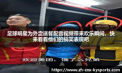 足球明星为外卖送餐配音视频带来欢乐瞬间,快来看看他们的搞笑表现吧